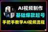 AI视频制作实战从工具基础到爆款起号