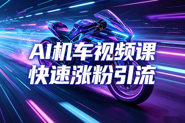 AI机车短视频速成课快速涨粉引流秘籍